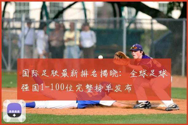 国际足联最新排名揭晓:全球足球强国1-100位完整榜单发布