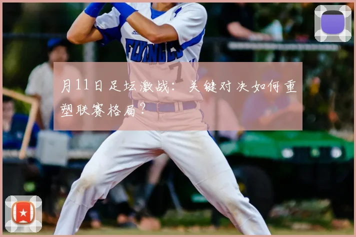 月11日足坛激战：关键对决如何重塑联赛格局？