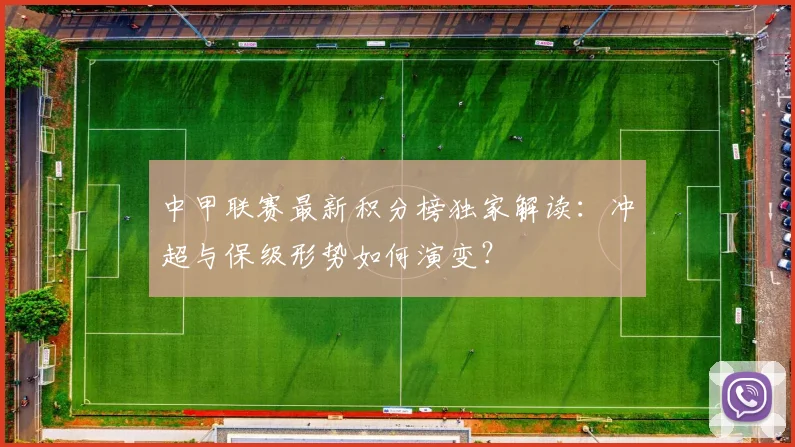 中甲联赛最新积分榜独家解读:冲超与保级形势如何演变?
