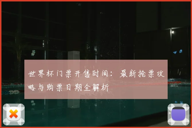 世界杯门票开售时间：最新抢票攻略与购票日期全解析
