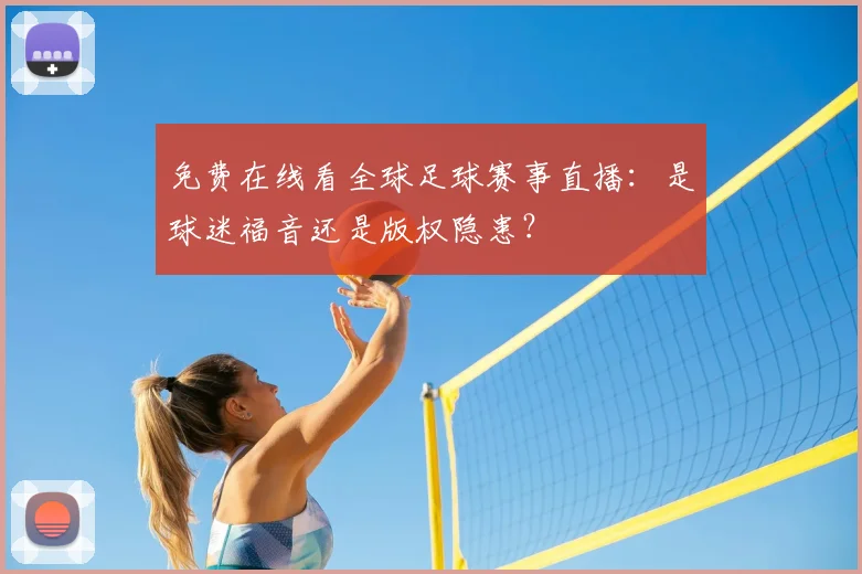 免费在线看全球足球赛事直播:是球迷福音还是版权隐患?