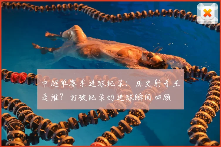 中超单赛季进球纪录：历史射手王是谁？打破纪录的进球瞬间回顾